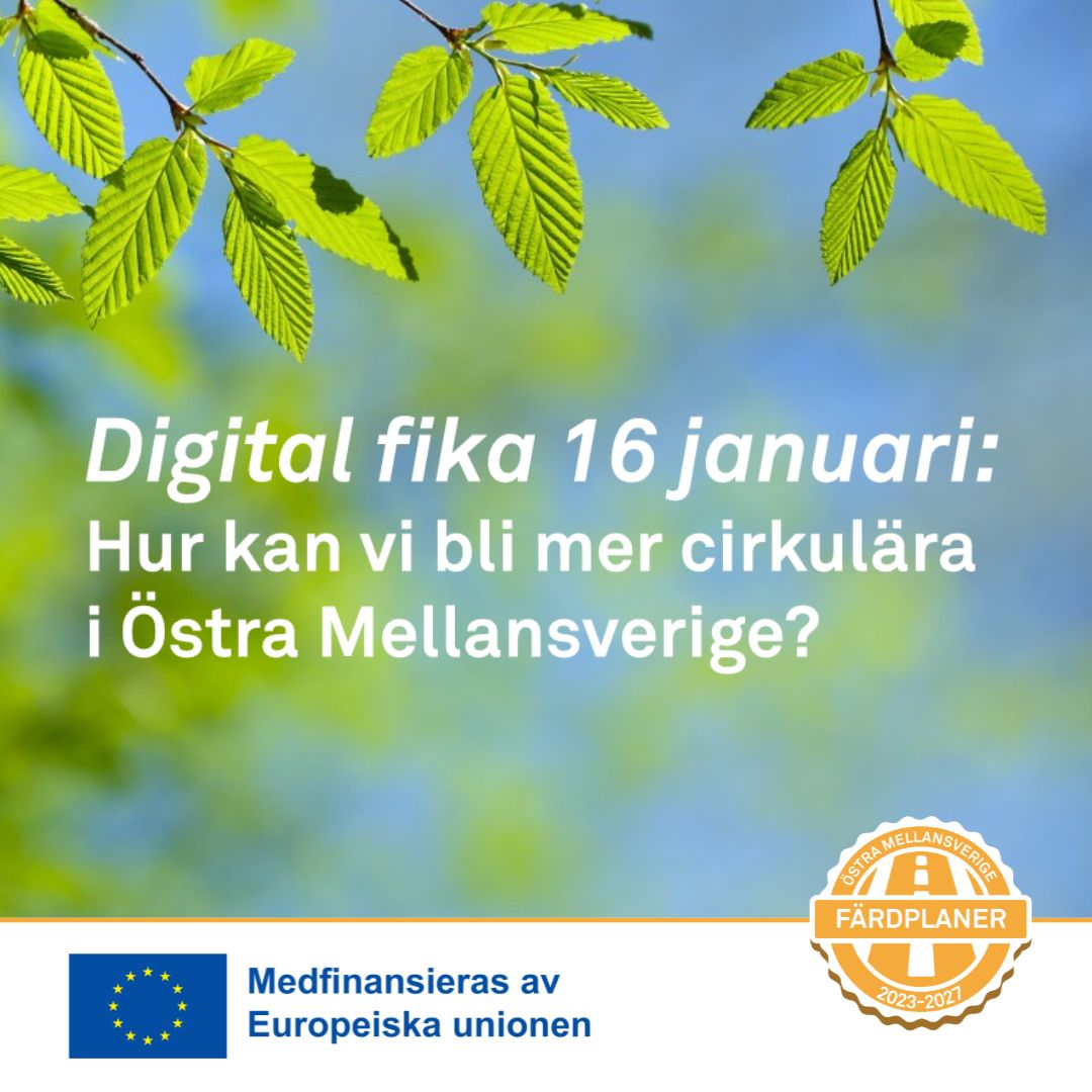 Bild: L&ouml;v som h&auml;nger ner fr&aring;n tr&auml;det. Text: Digital fika 16 januari: Hur kan vi bli mer cirkul&auml;ra i &Ouml;stra Mellansverige?Loggor: EU med texten "Medfinansieras av Europeiska unionen" och projektgrafik med texten "F&auml;rdplaner, &Ouml;stra Mellansverige, 2023-2027".